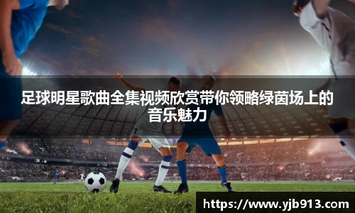 足球明星歌曲全集视频欣赏带你领略绿茵场上的音乐魅力